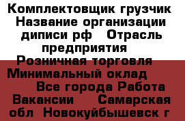 Комплектовщик-грузчик › Название организации ­ диписи.рф › Отрасль предприятия ­ Розничная торговля › Минимальный оклад ­ 28 000 - Все города Работа » Вакансии   . Самарская обл.,Новокуйбышевск г.